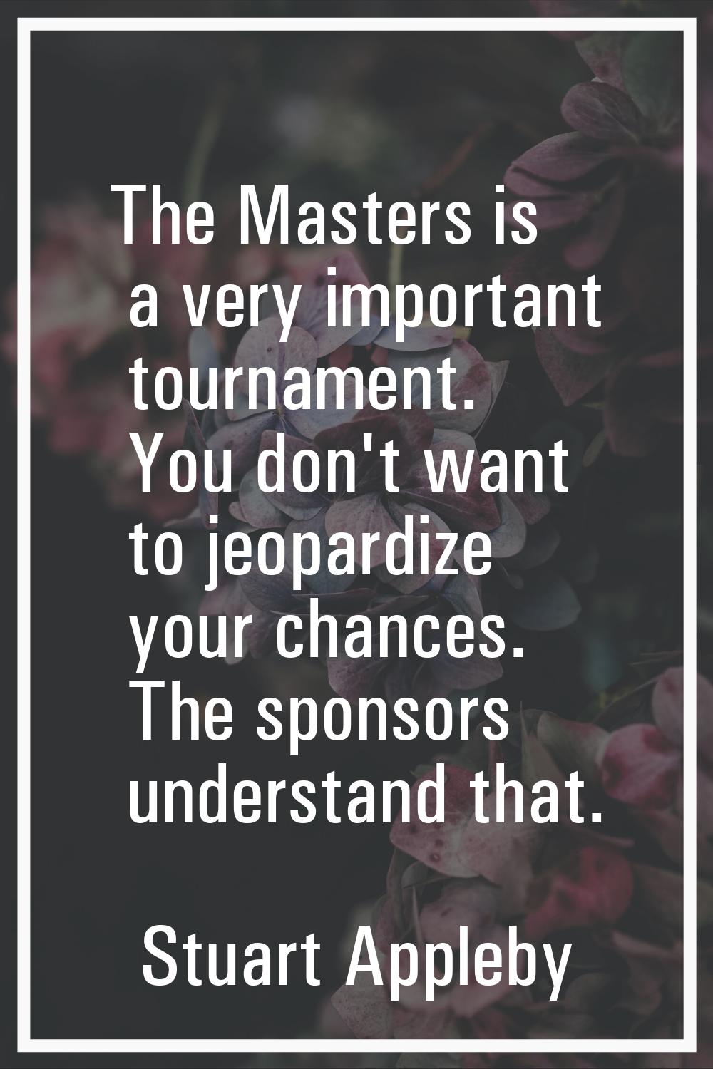 The Masters is a very important tournament. You don't want to jeopardize your chances. The sponsors