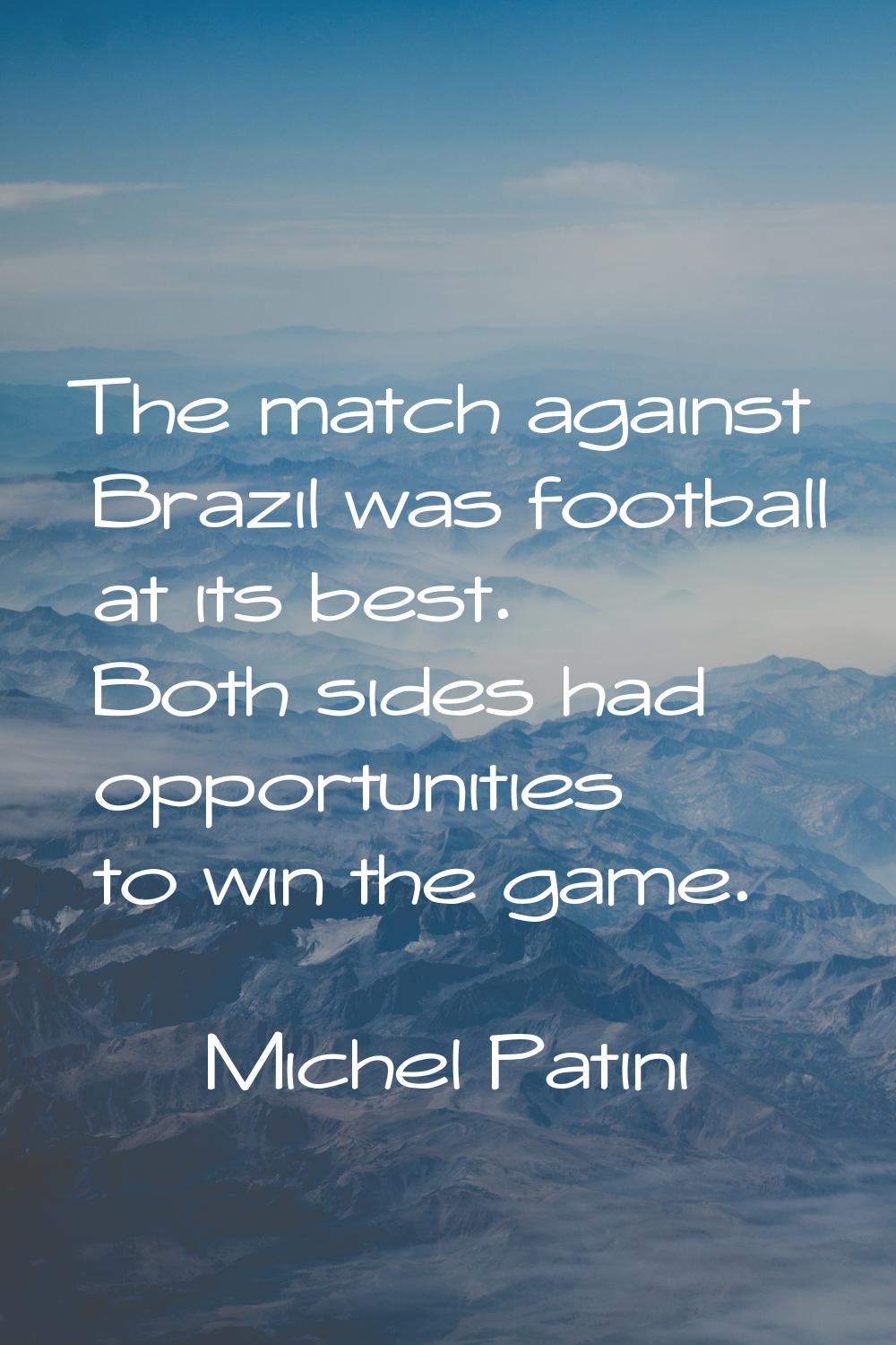 The match against Brazil was football at its best. Both sides had opportunities to win the game.