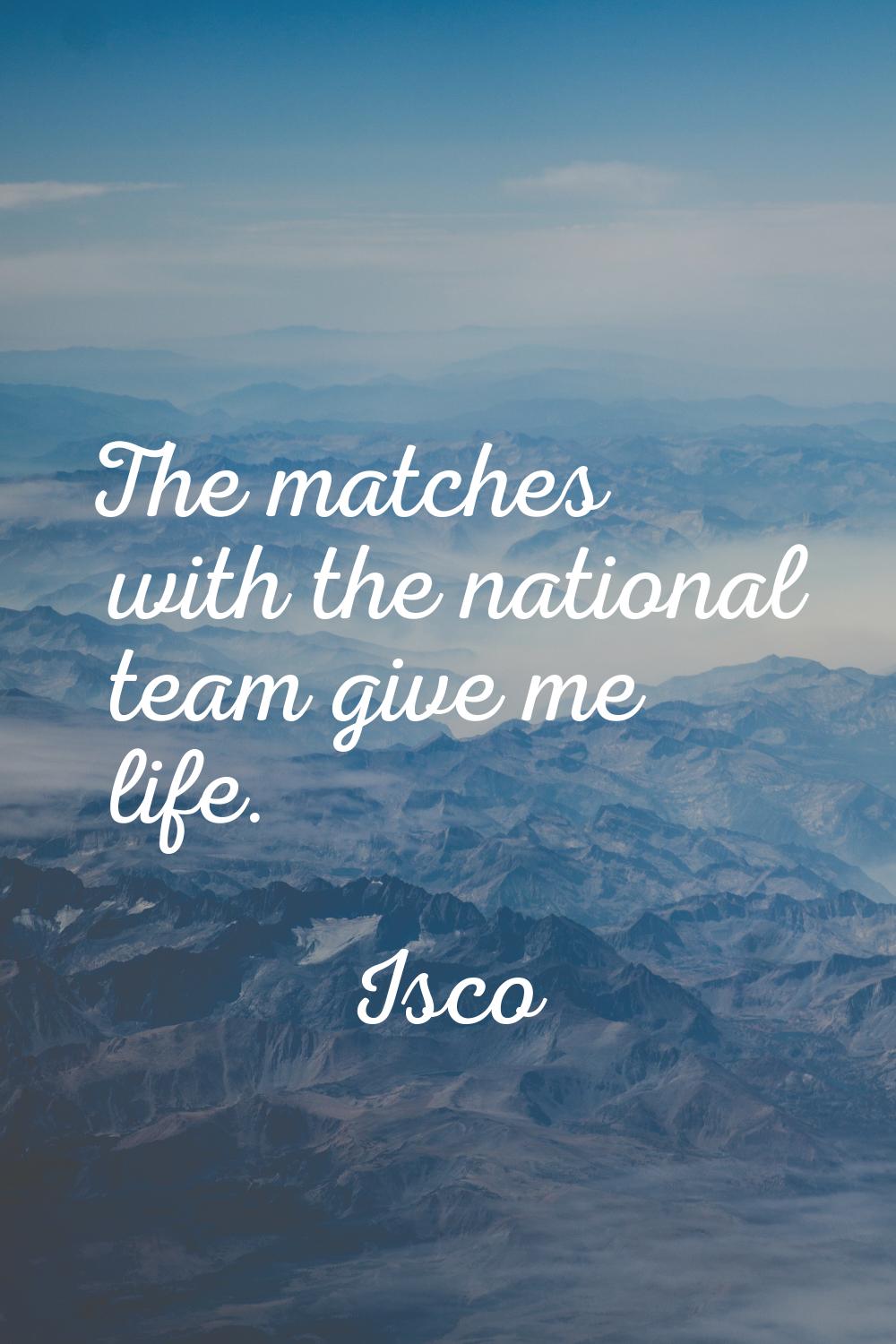 The matches with the national team give me life.