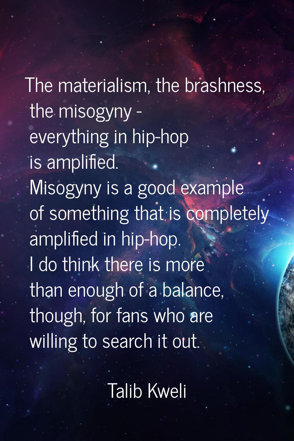 The materialism, the brashness, the misogyny - everything in hip-hop is amplified. Misogyny is a go