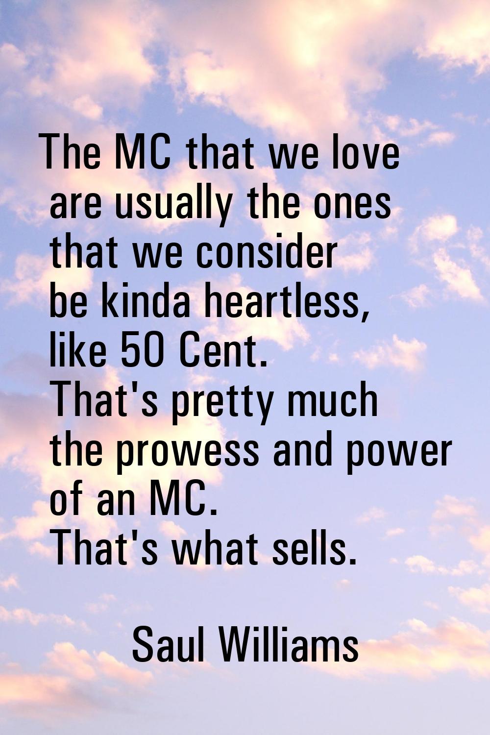 The MC that we love are usually the ones that we consider be kinda heartless, like 50 Cent. That's 