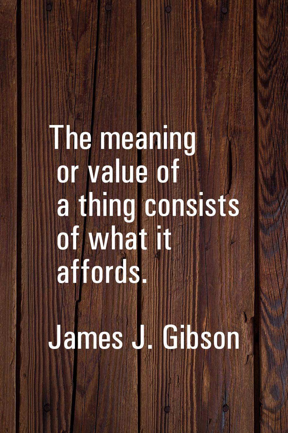 The meaning or value of a thing consists of what it affords.
