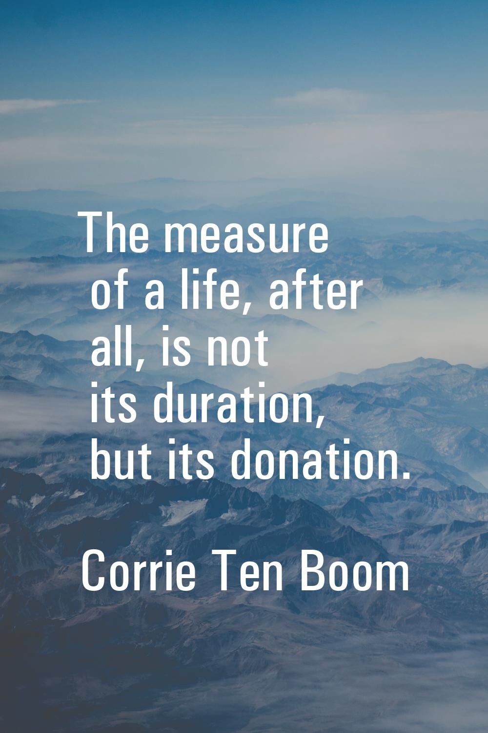The measure of a life, after all, is not its duration, but its donation.