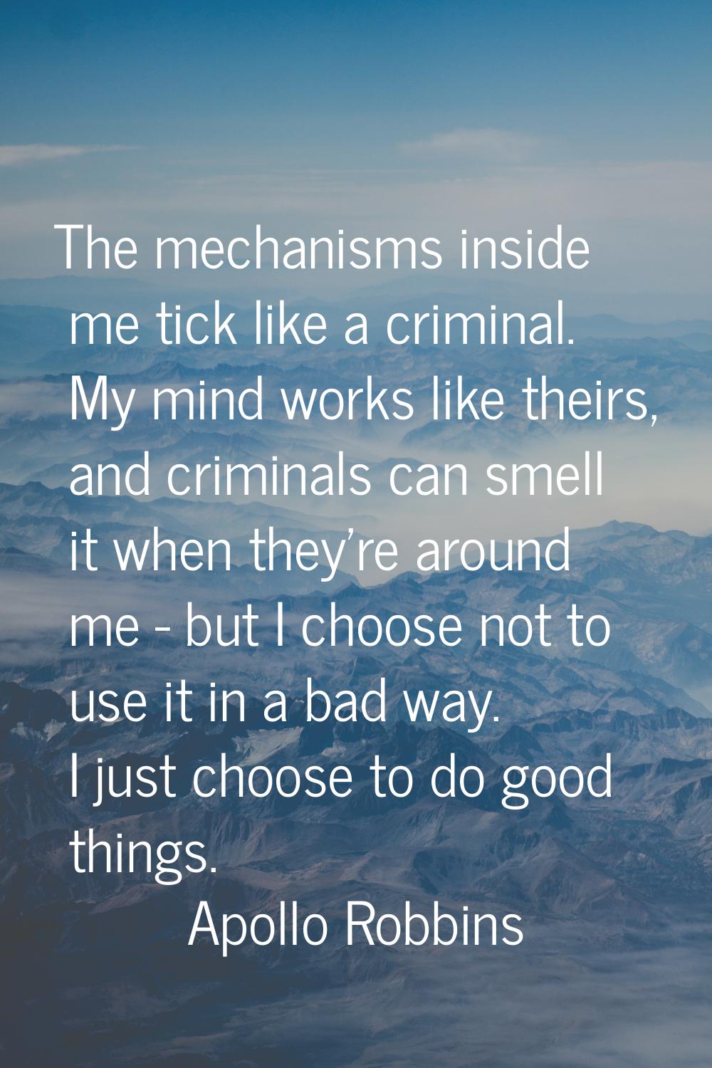 The mechanisms inside me tick like a criminal. My mind works like theirs, and criminals can smell i