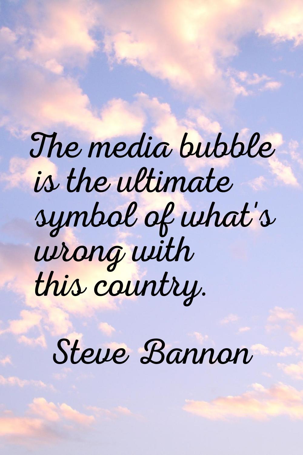 The media bubble is the ultimate symbol of what's wrong with this country.