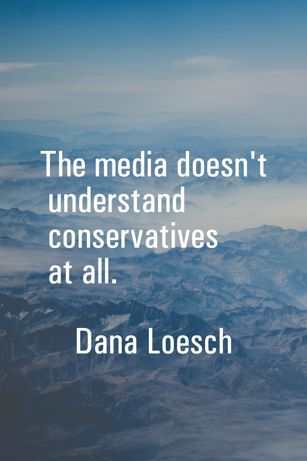 The media doesn't understand conservatives at all.