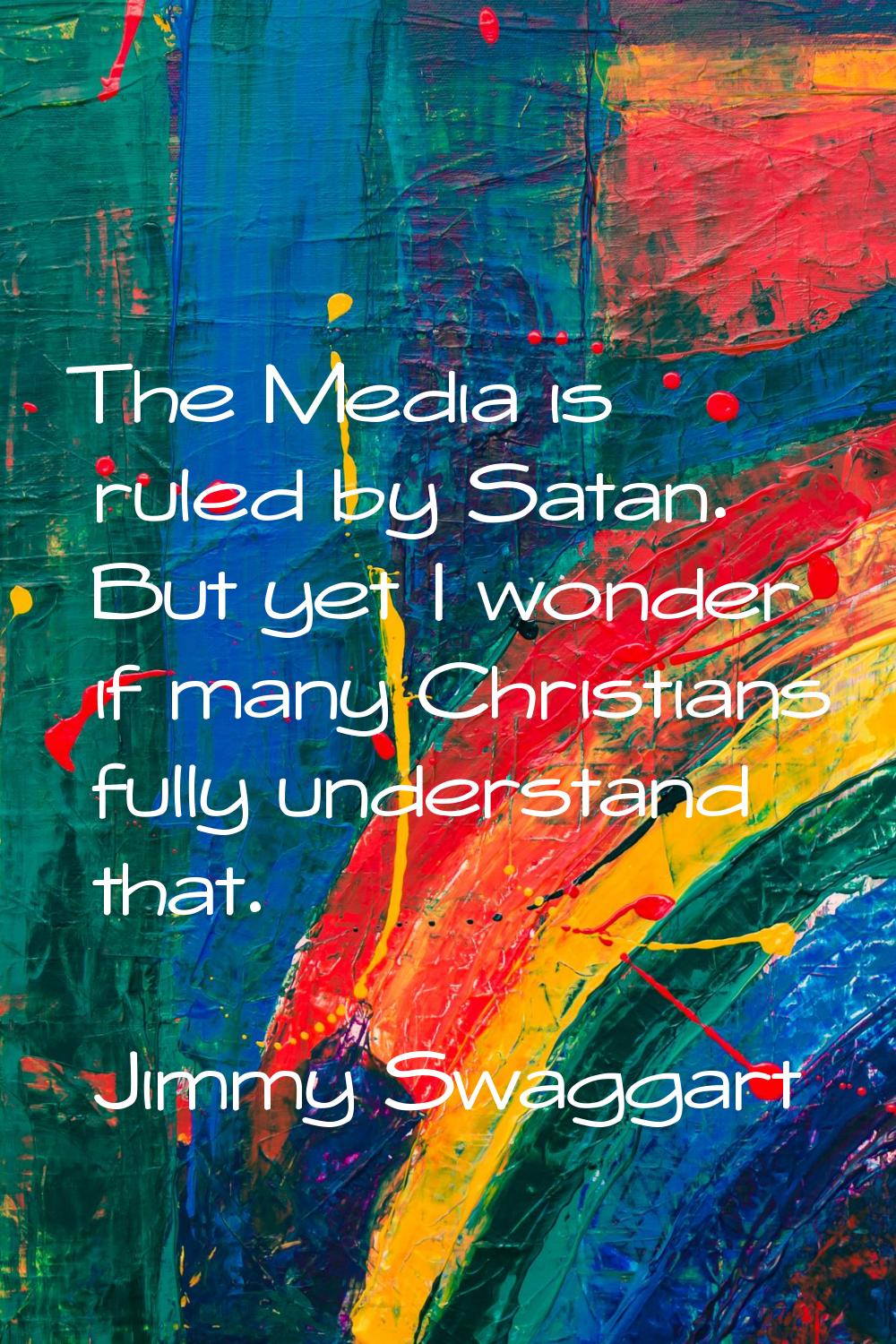 The Media is ruled by Satan. But yet I wonder if many Christians fully understand that.