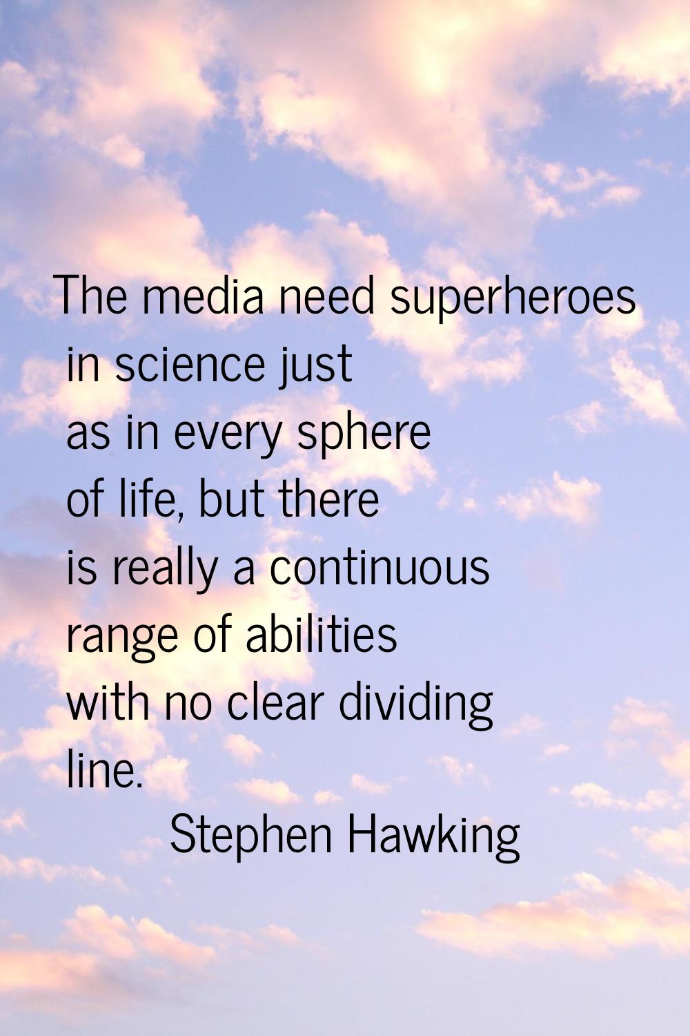 The media need superheroes in science just as in every sphere of life, but there is really a contin