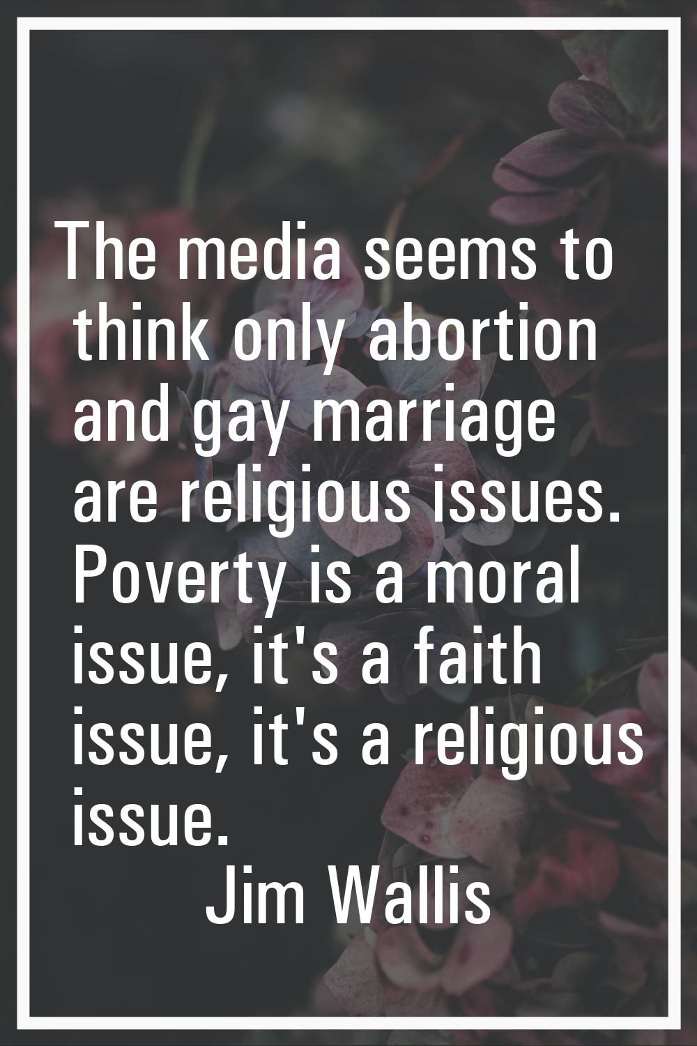 The media seems to think only abortion and gay marriage are religious issues. Poverty is a moral is