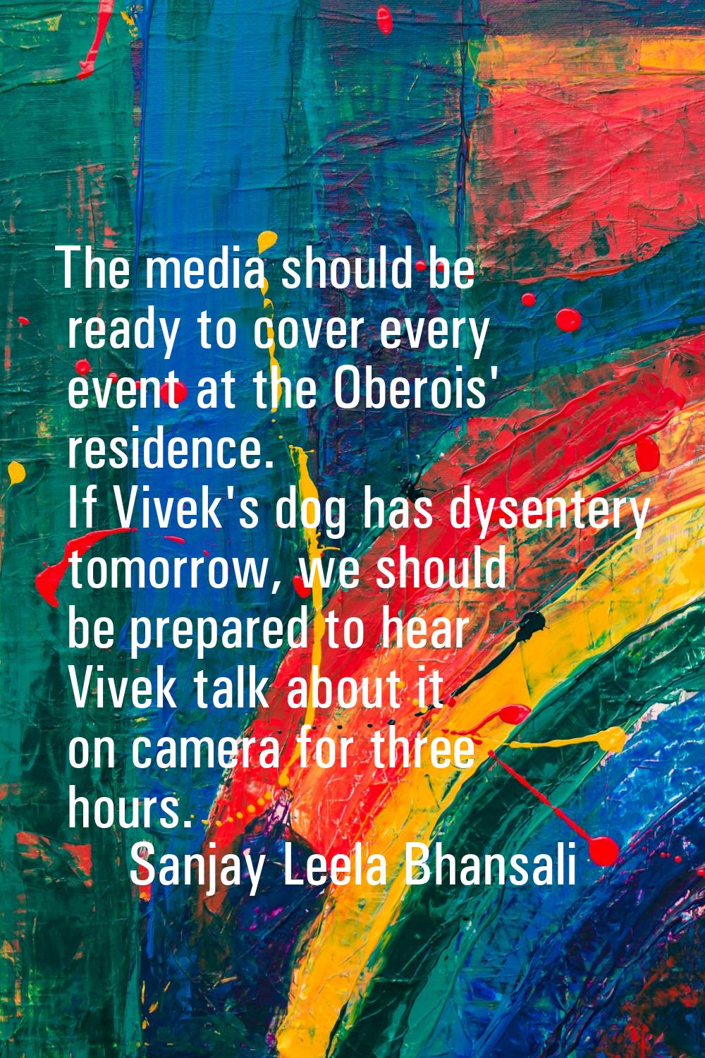 The media should be ready to cover every event at the Oberois' residence. If Vivek's dog has dysent