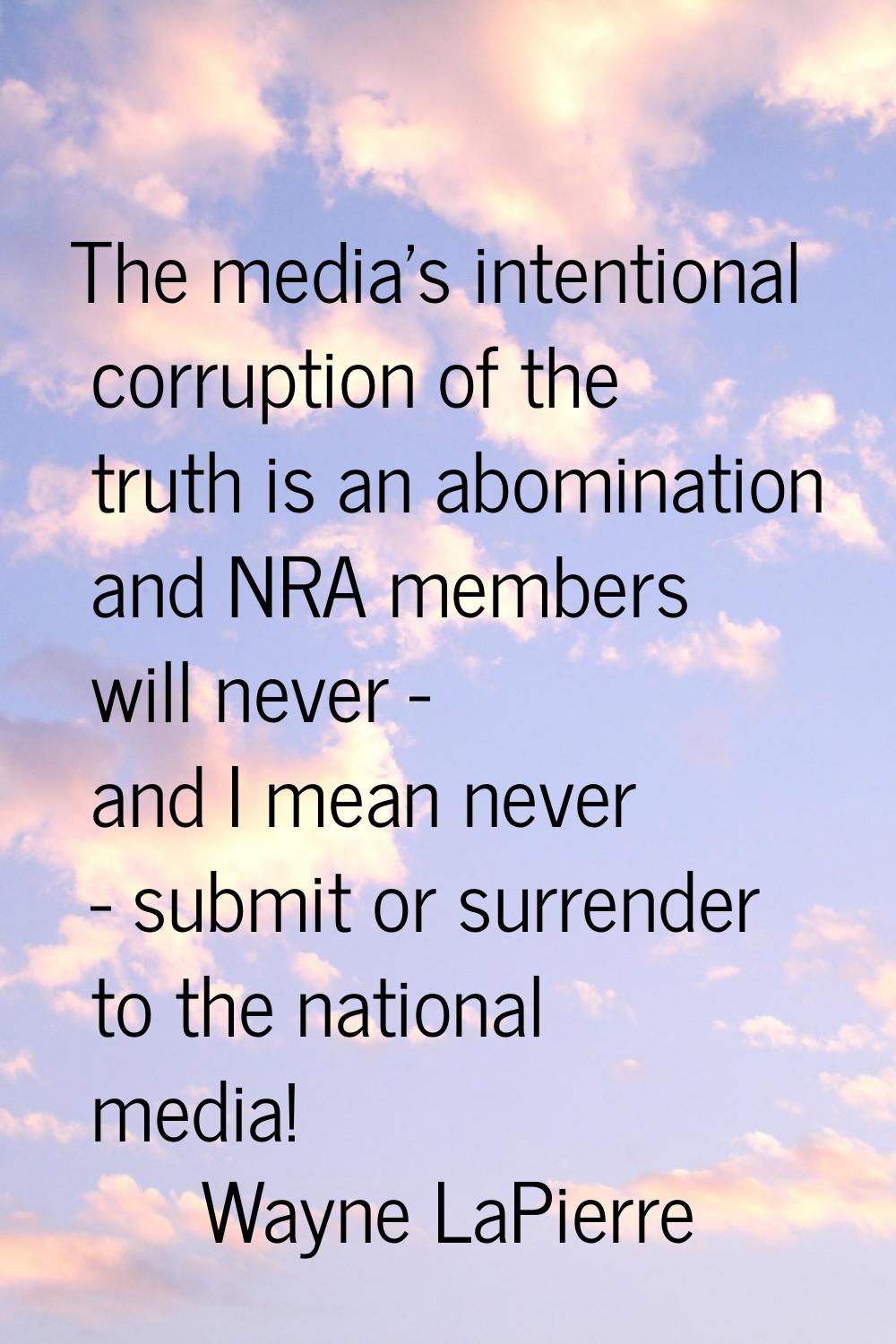 The media's intentional corruption of the truth is an abomination and NRA members will never - and 