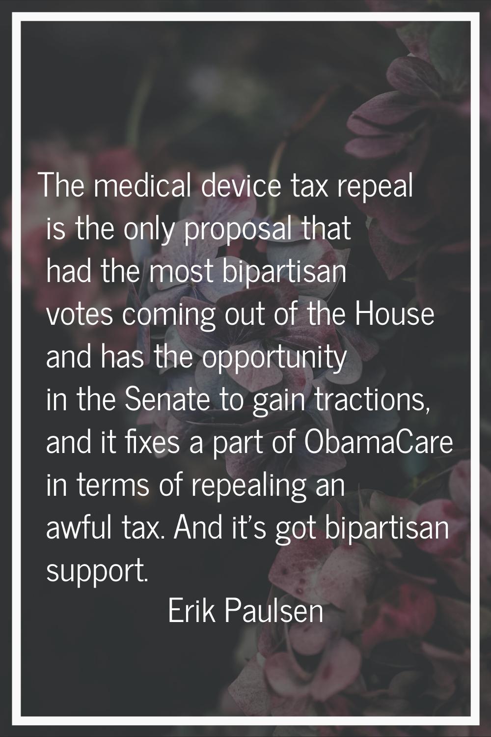 The medical device tax repeal is the only proposal that had the most bipartisan votes coming out of