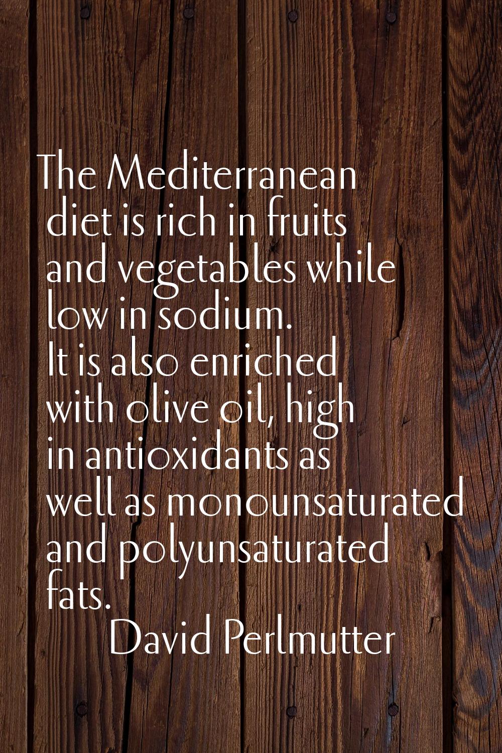 The Mediterranean diet is rich in fruits and vegetables while low in sodium. It is also enriched wi