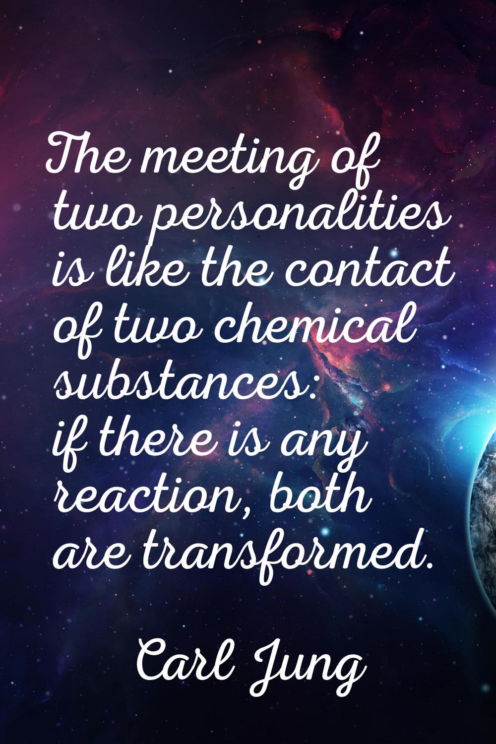 The meeting of two personalities is like the contact of two chemical substances: if there is any re