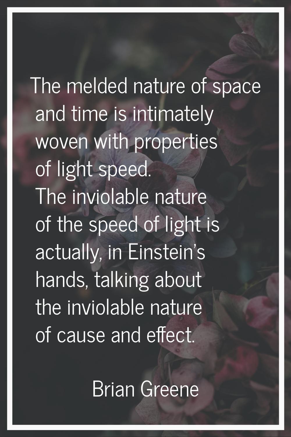 The melded nature of space and time is intimately woven with properties of light speed. The inviola
