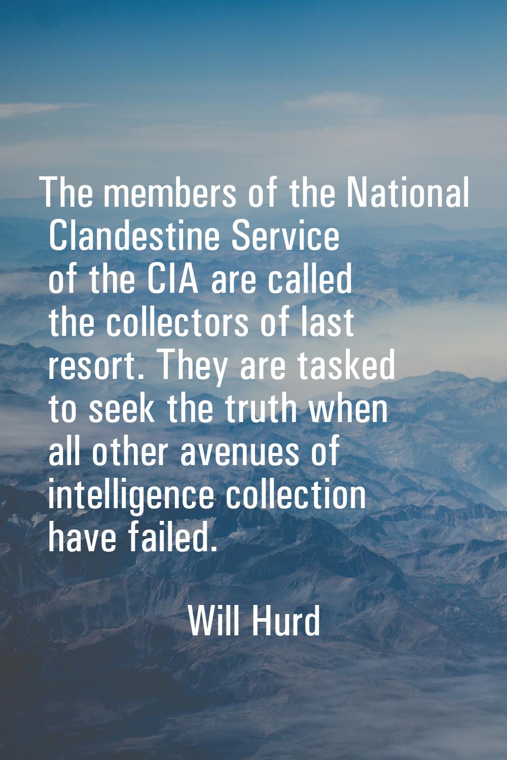 The members of the National Clandestine Service of the CIA are called the collectors of last resort