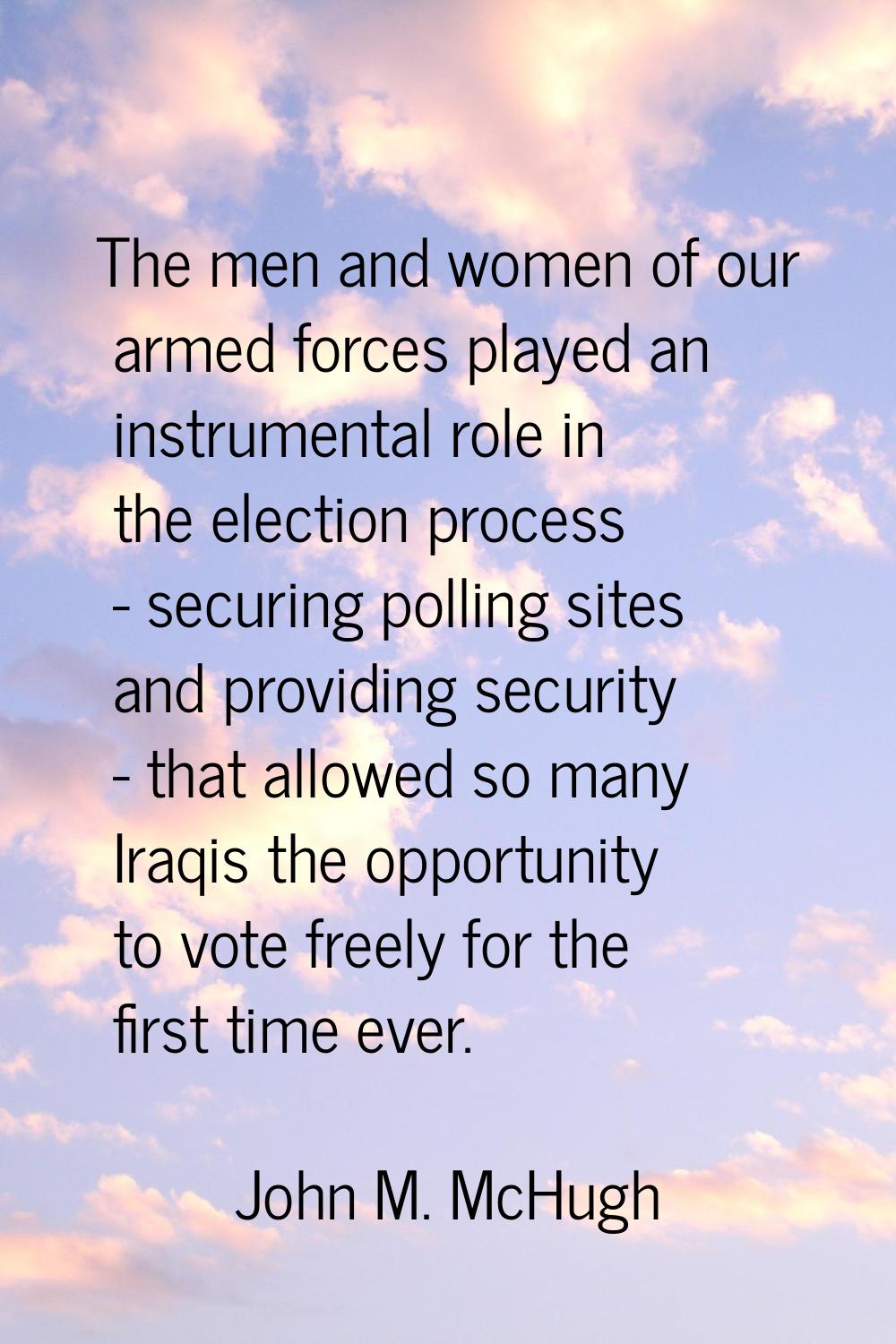 The men and women of our armed forces played an instrumental role in the election process - securin