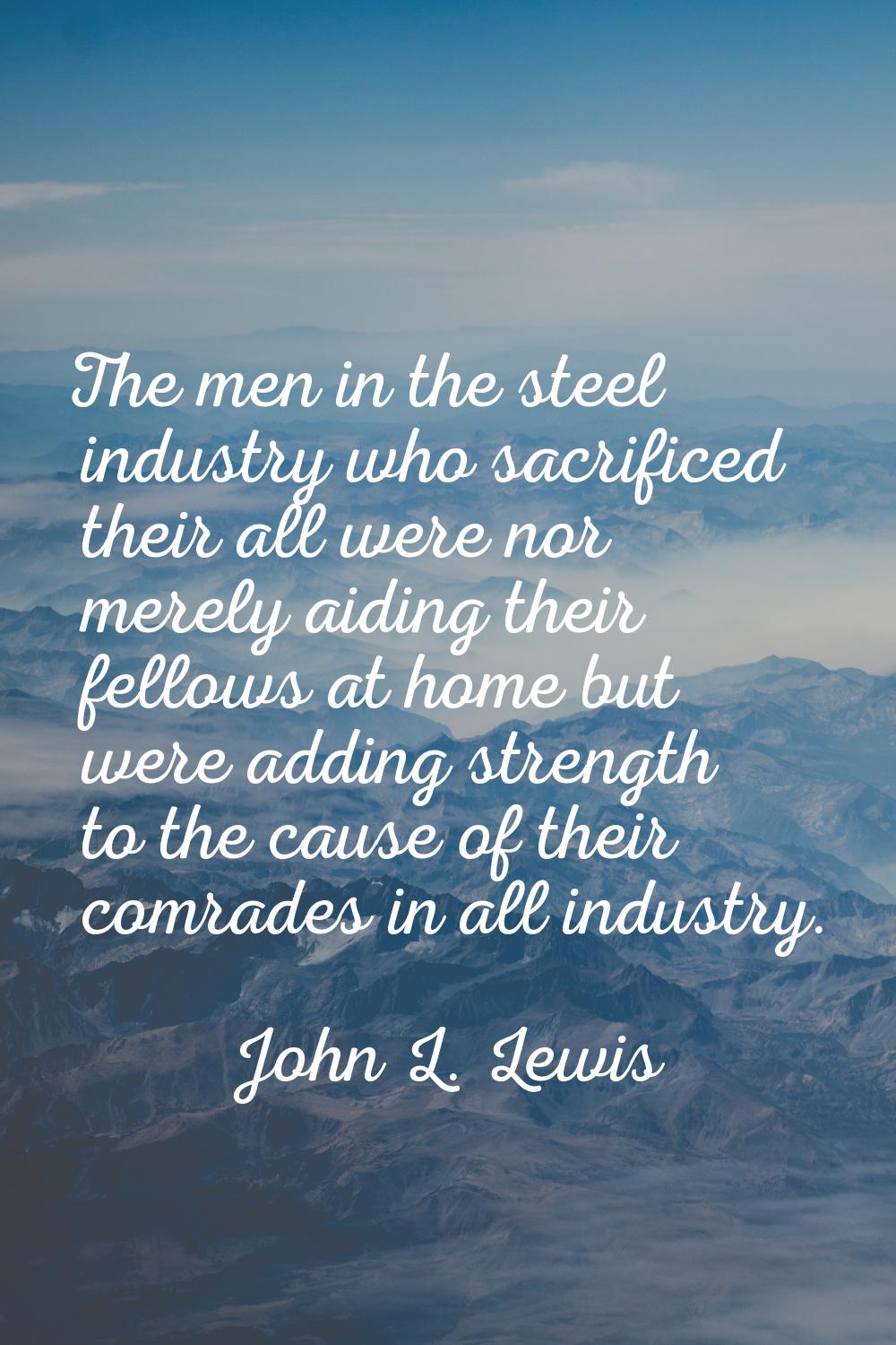 The men in the steel industry who sacrificed their all were nor merely aiding their fellows at home