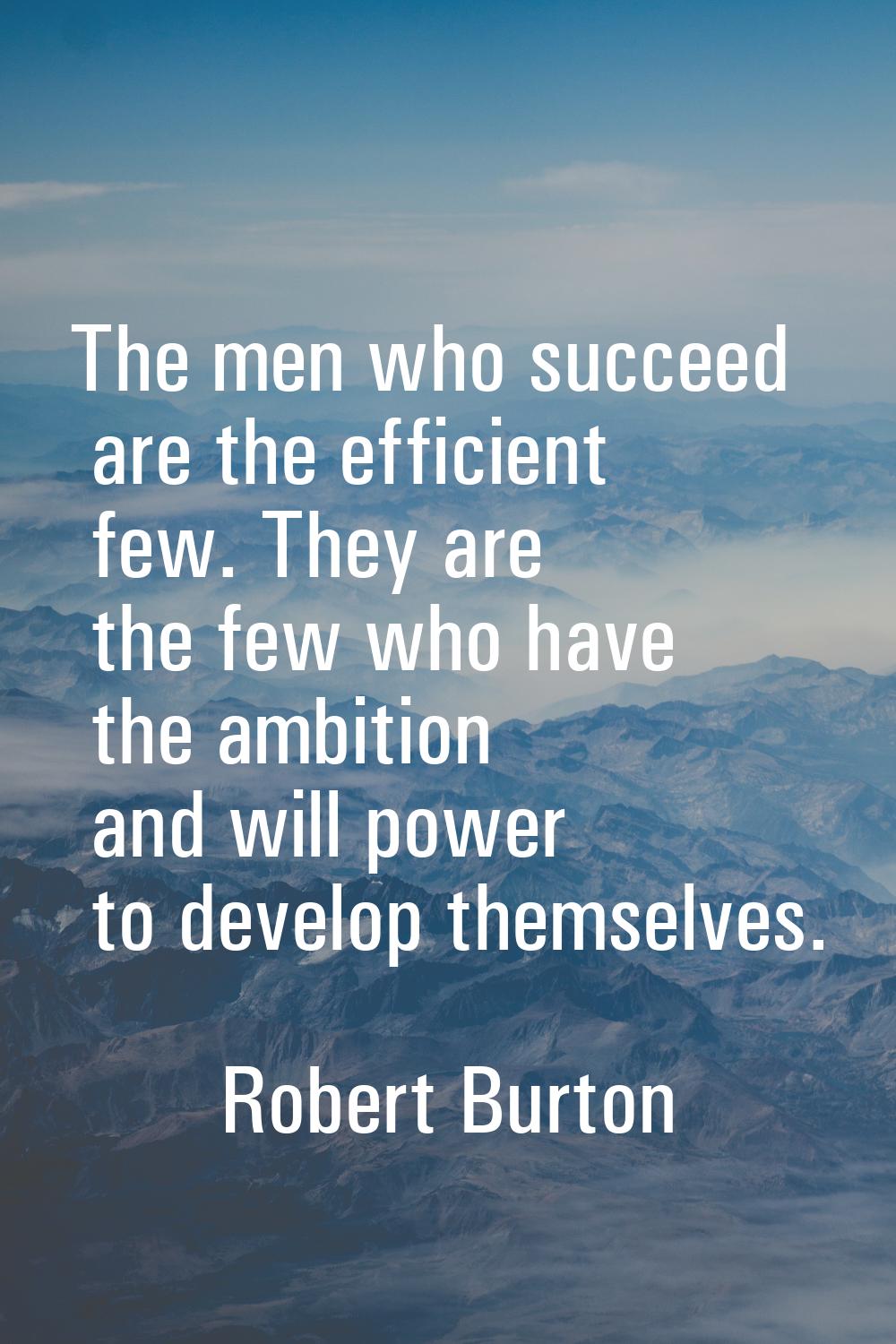 The men who succeed are the efficient few. They are the few who have the ambition and will power to