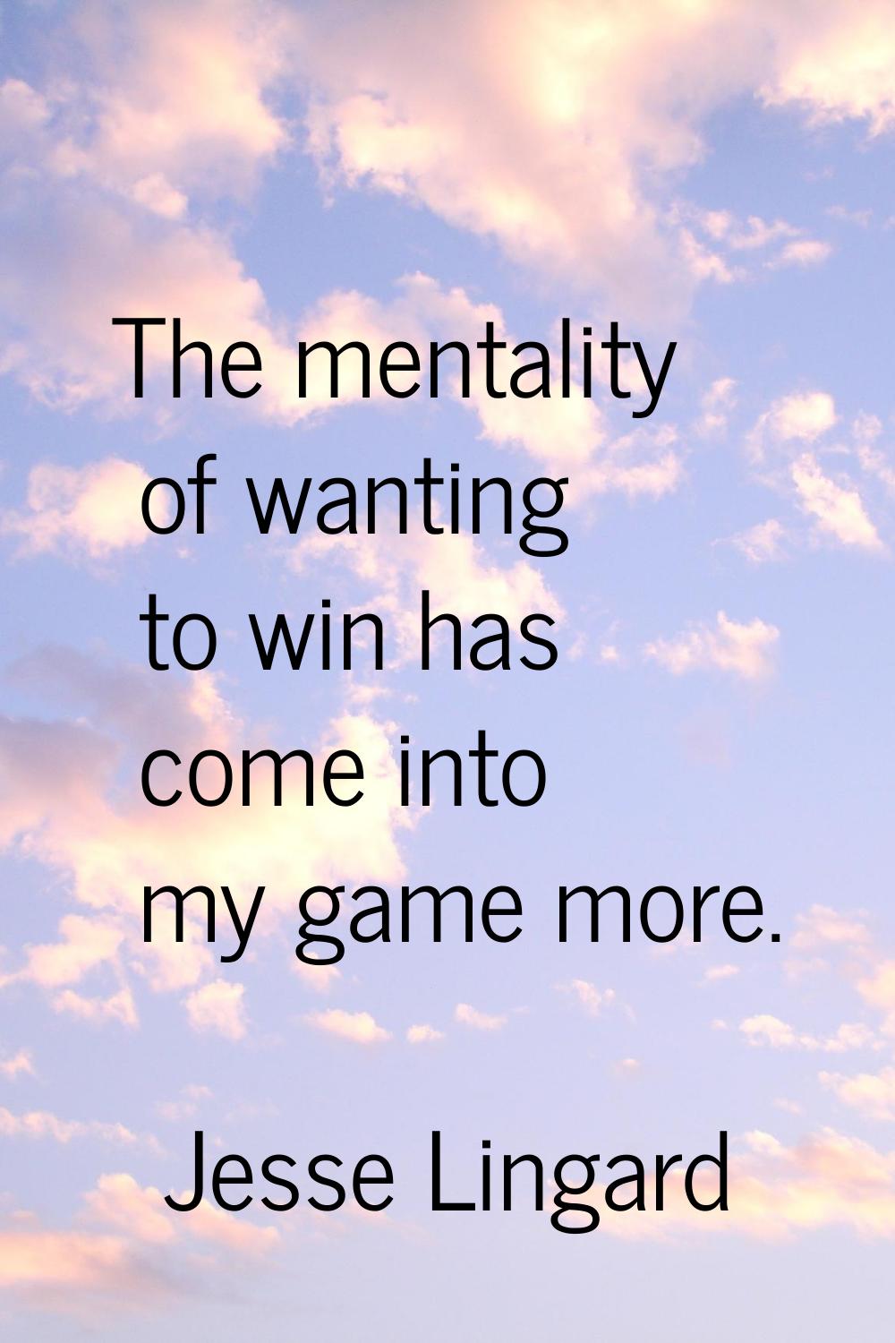 The mentality of wanting to win has come into my game more.