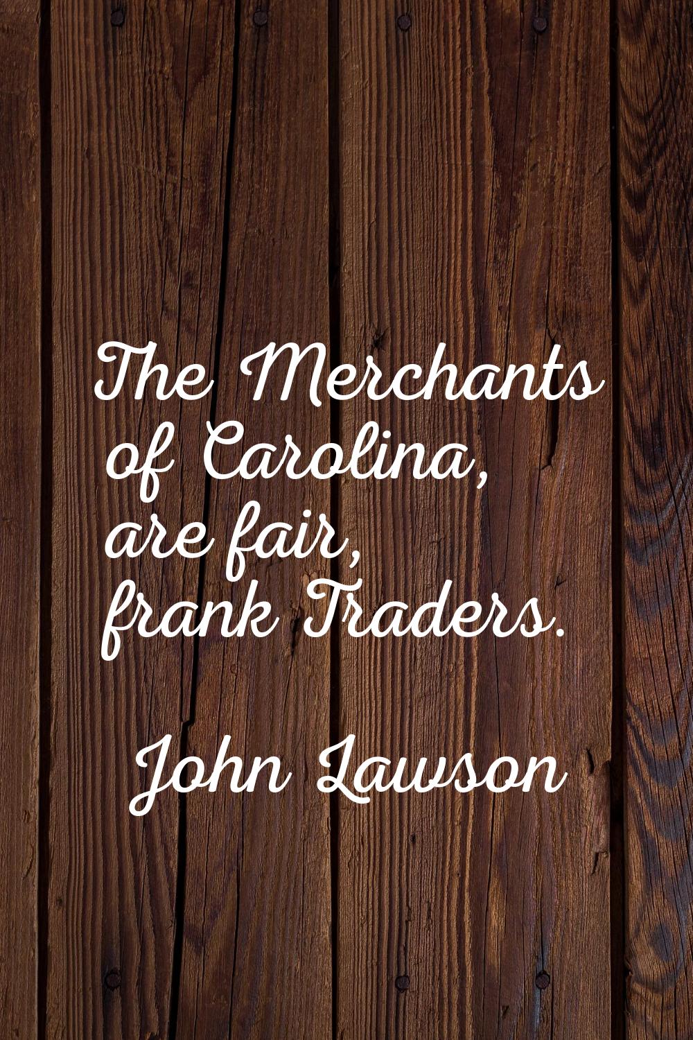 The Merchants of Carolina, are fair, frank Traders.