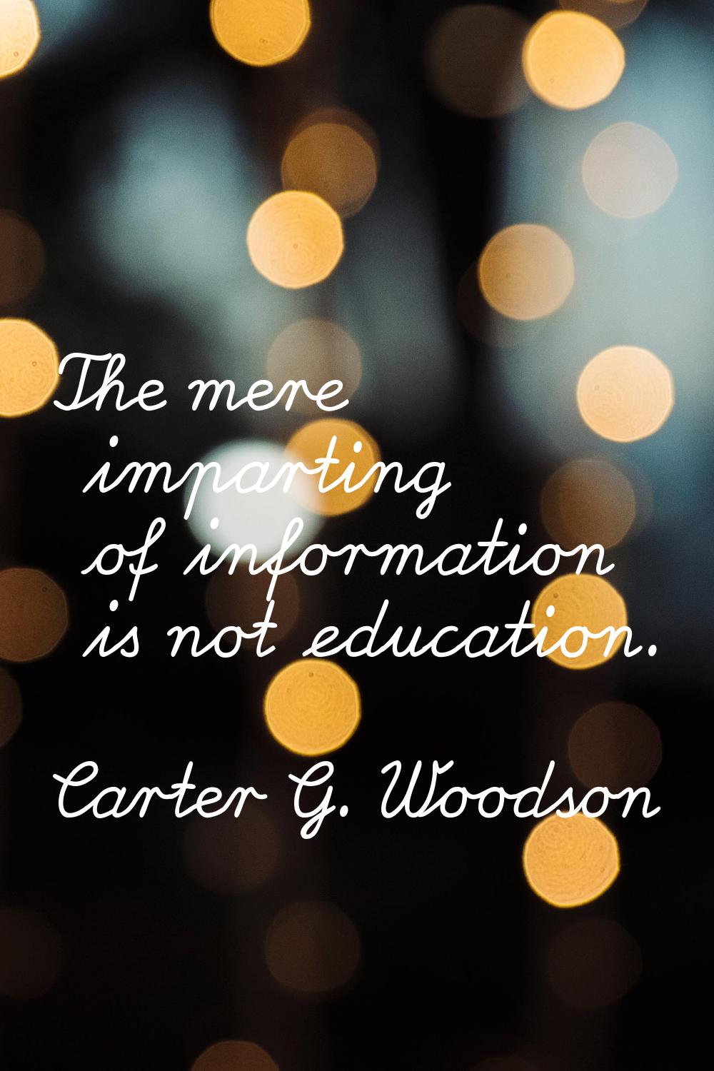 The mere imparting of information is not education.
