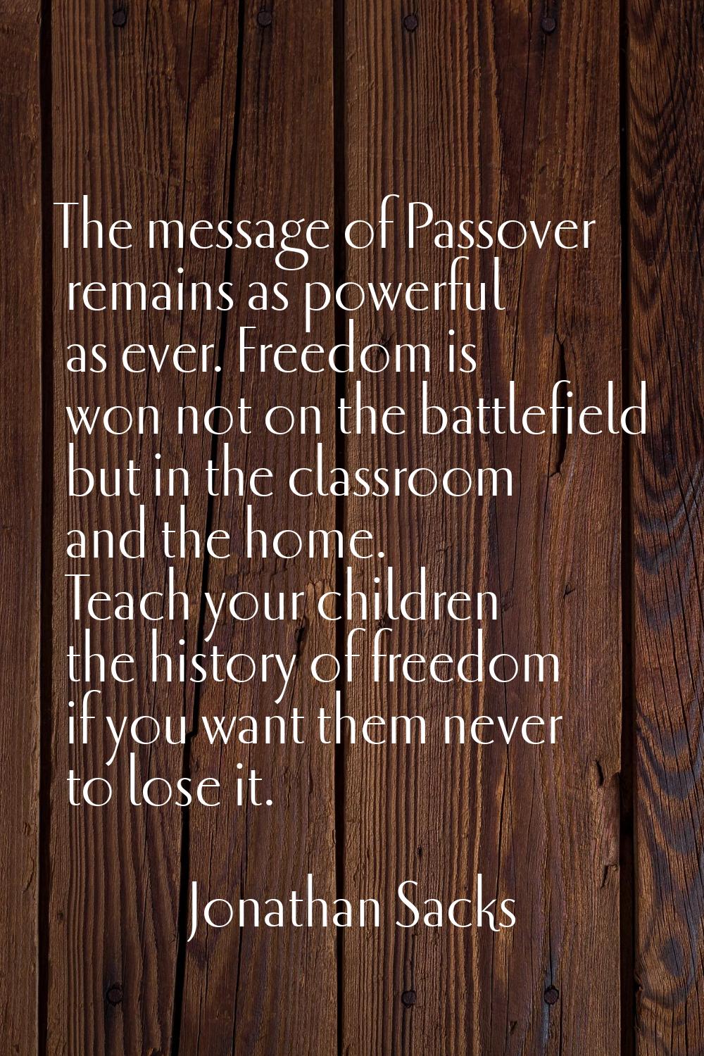 The message of Passover remains as powerful as ever. Freedom is won not on the battlefield but in t