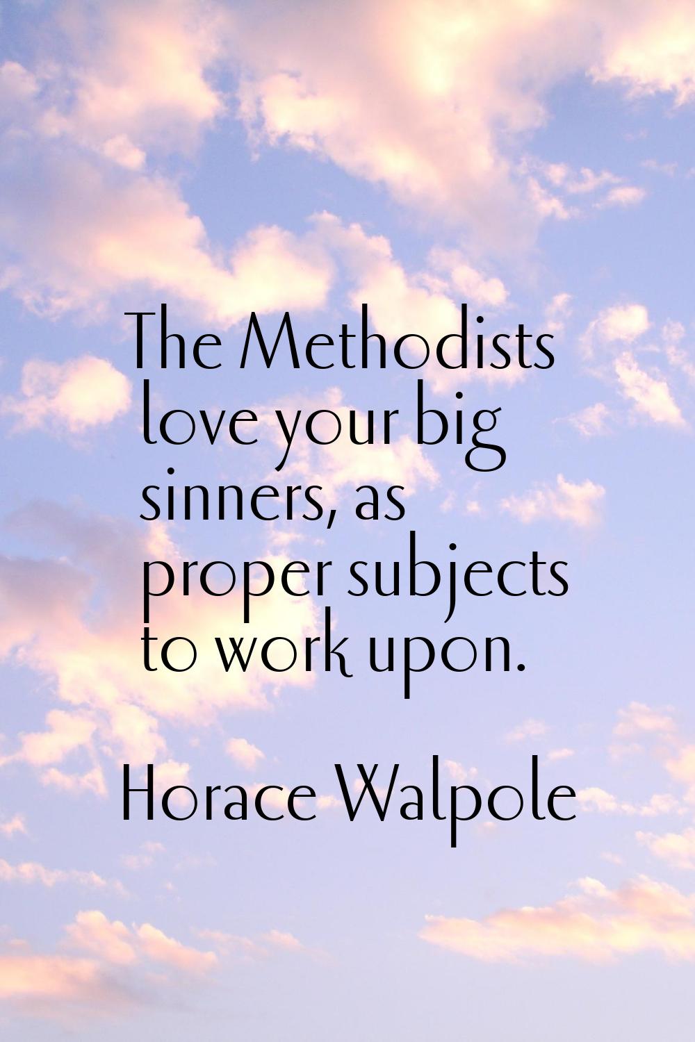 The Methodists love your big sinners, as proper subjects to work upon.