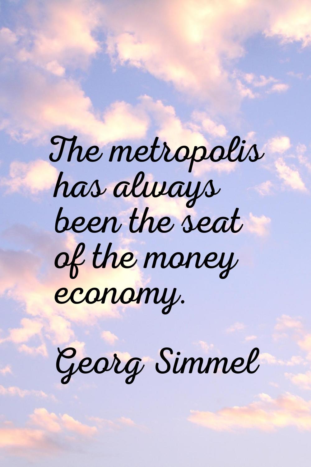 The metropolis has always been the seat of the money economy.