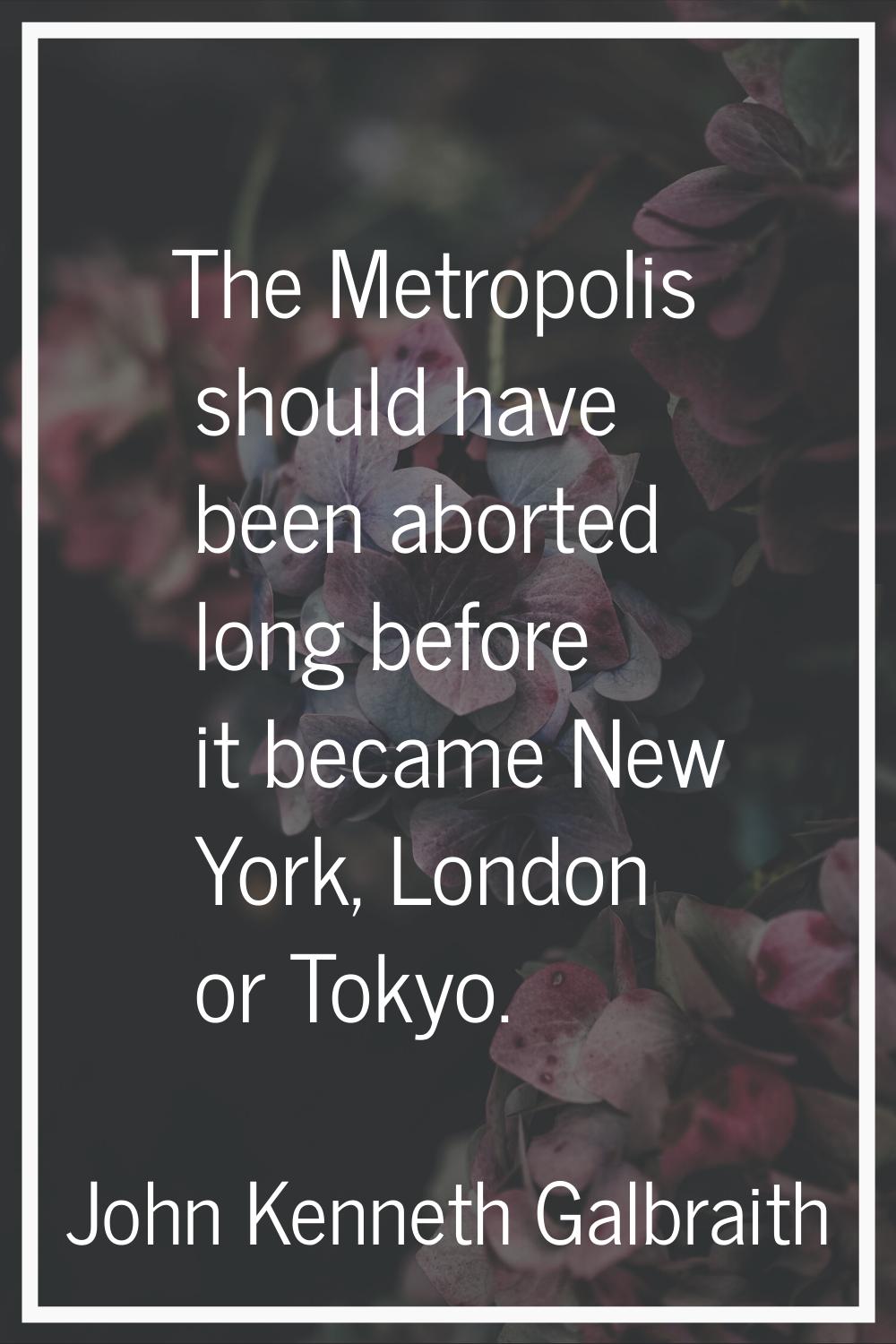The Metropolis should have been aborted long before it became New York, London or Tokyo.