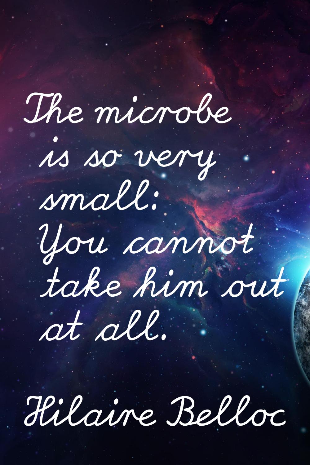 The microbe is so very small: You cannot take him out at all.