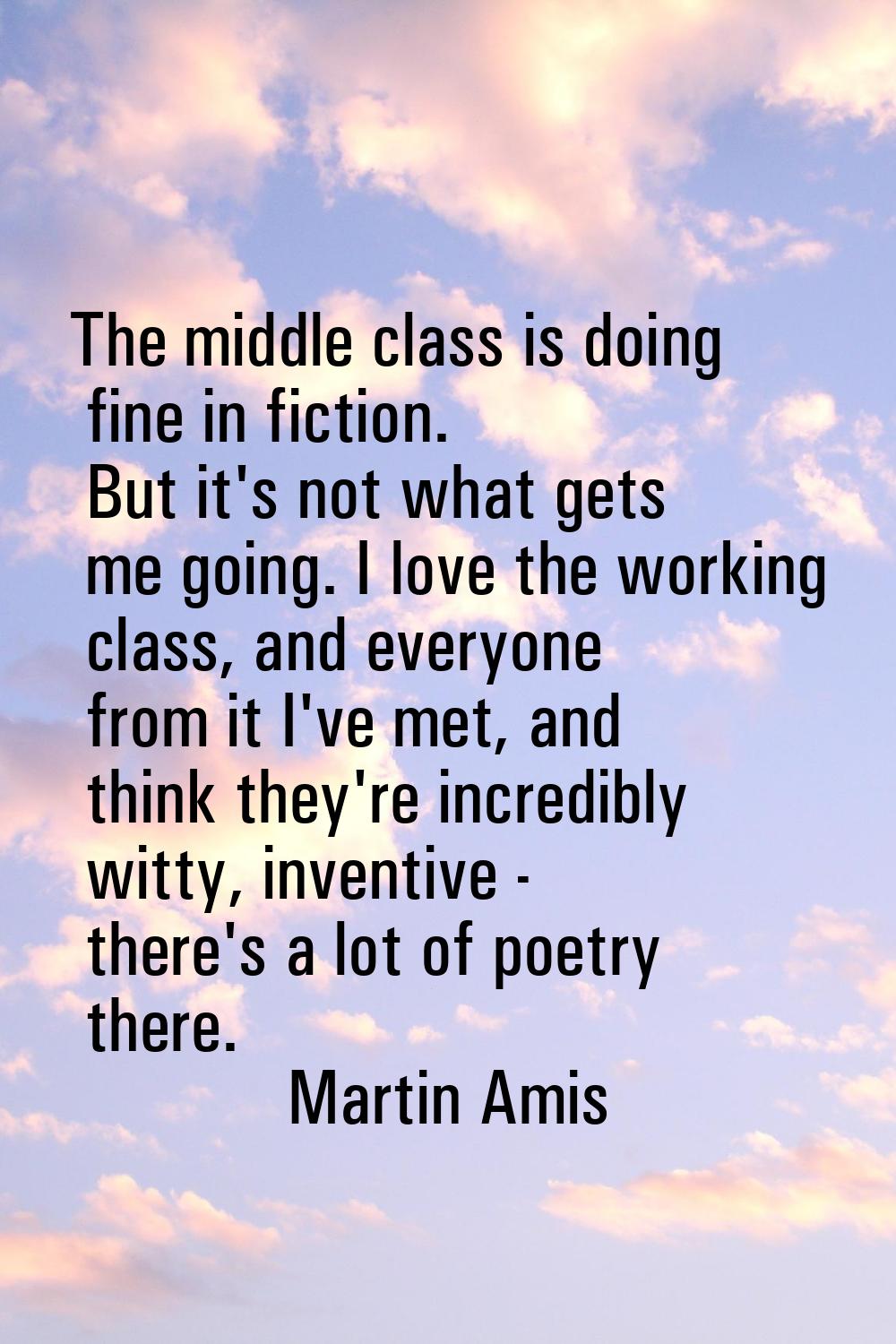 The middle class is doing fine in fiction. But it's not what gets me going. I love the working clas