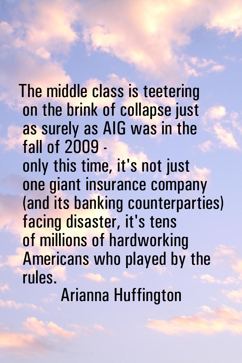 The middle class is teetering on the brink of collapse just as surely as AIG was in the fall of 200