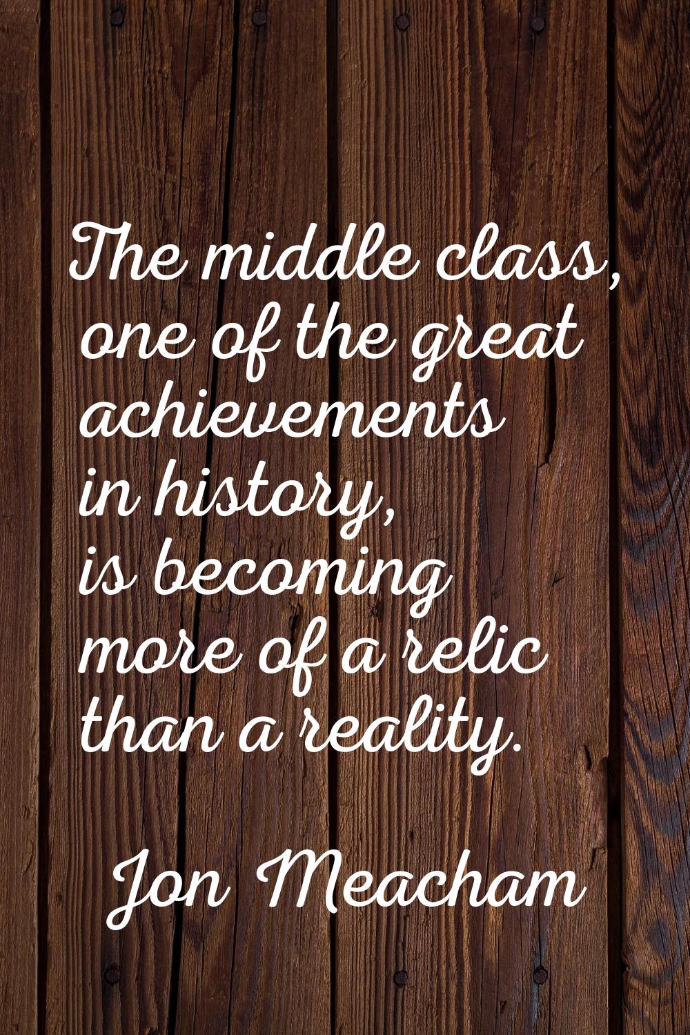 The middle class, one of the great achievements in history, is becoming more of a relic than a real