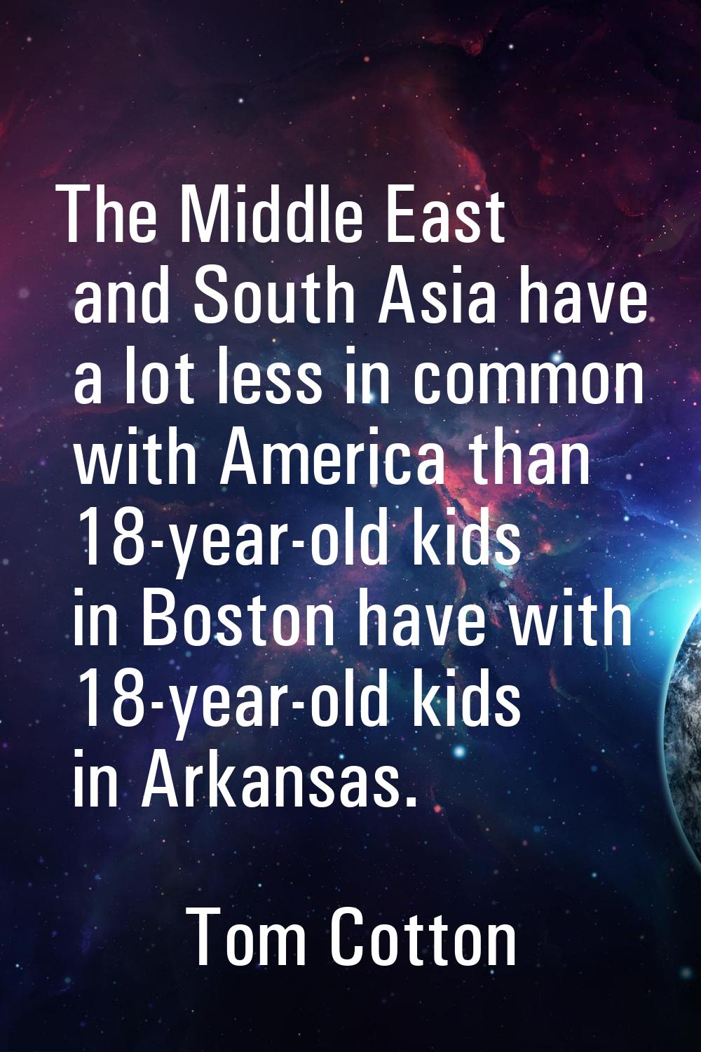 The Middle East and South Asia have a lot less in common with America than 18-year-old kids in Bost
