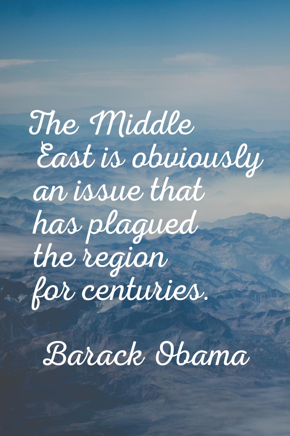 The Middle East is obviously an issue that has plagued the region for centuries.