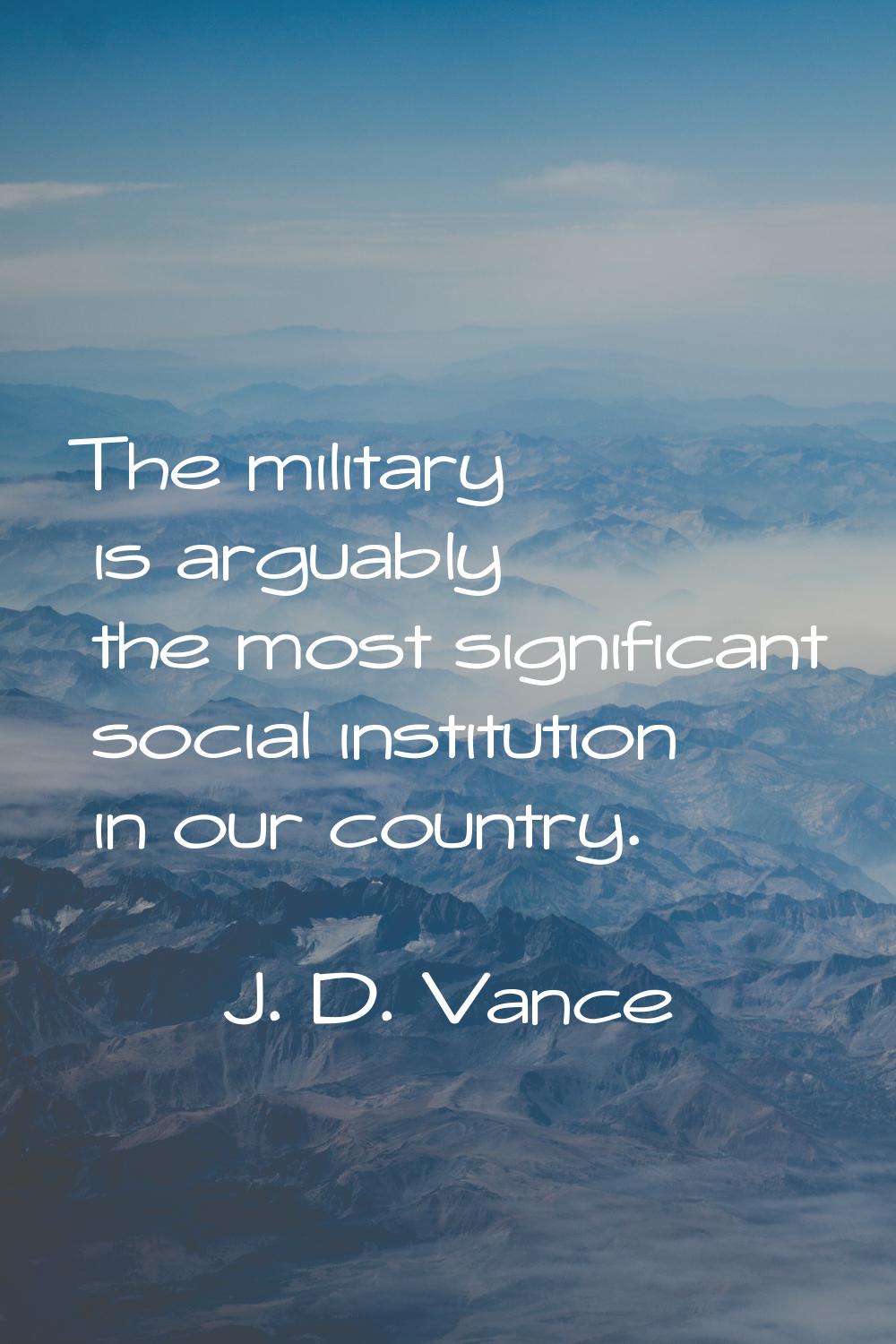 The military is arguably the most significant social institution in our country.