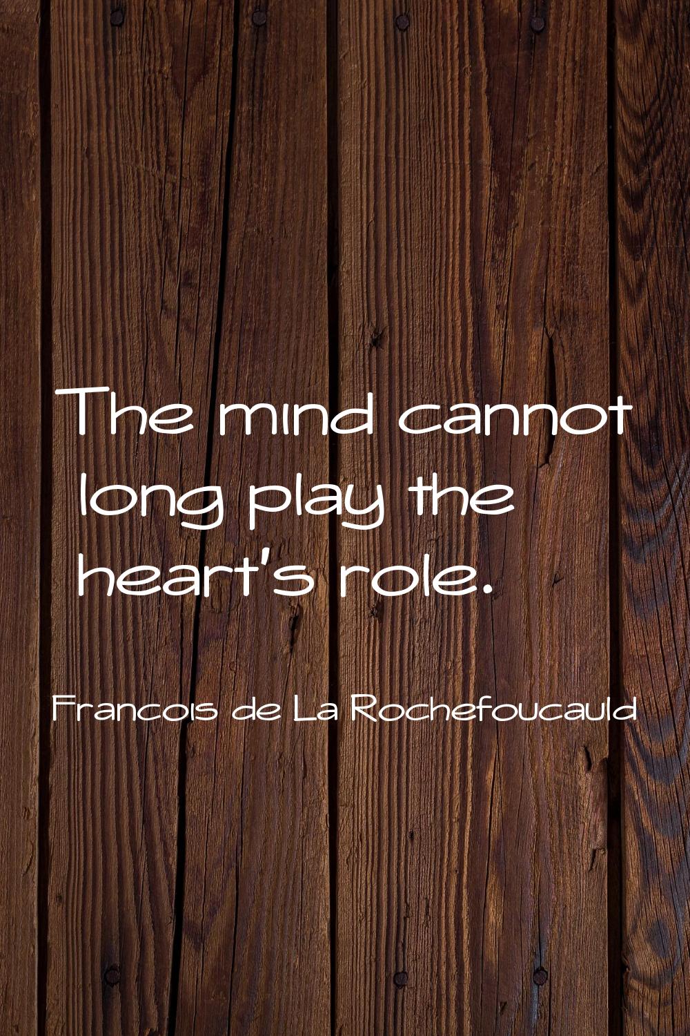 The mind cannot long play the heart's role.