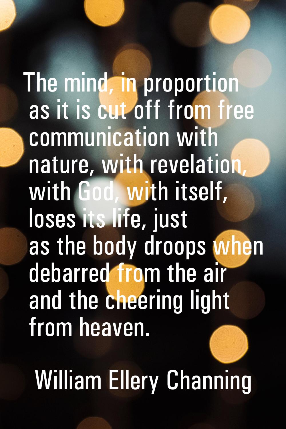 The mind, in proportion as it is cut off from free communication with nature, with revelation, with