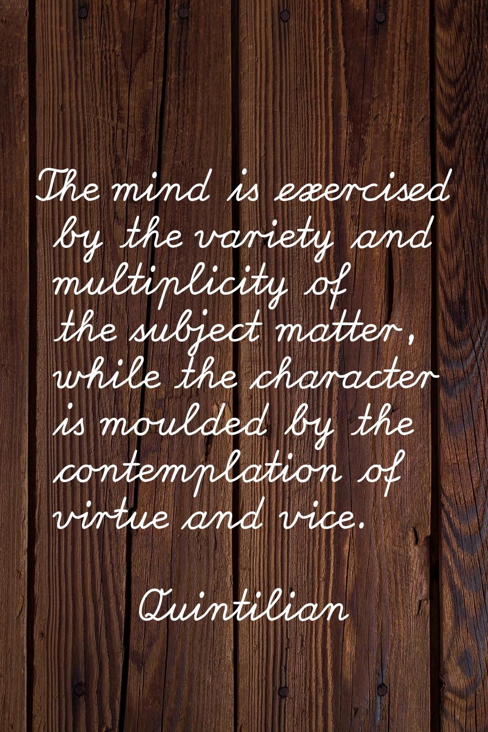 The mind is exercised by the variety and multiplicity of the subject matter, while the character is
