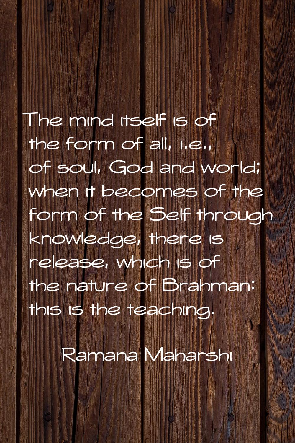The mind itself is of the form of all, i.e., of soul, God and world; when it becomes of the form of