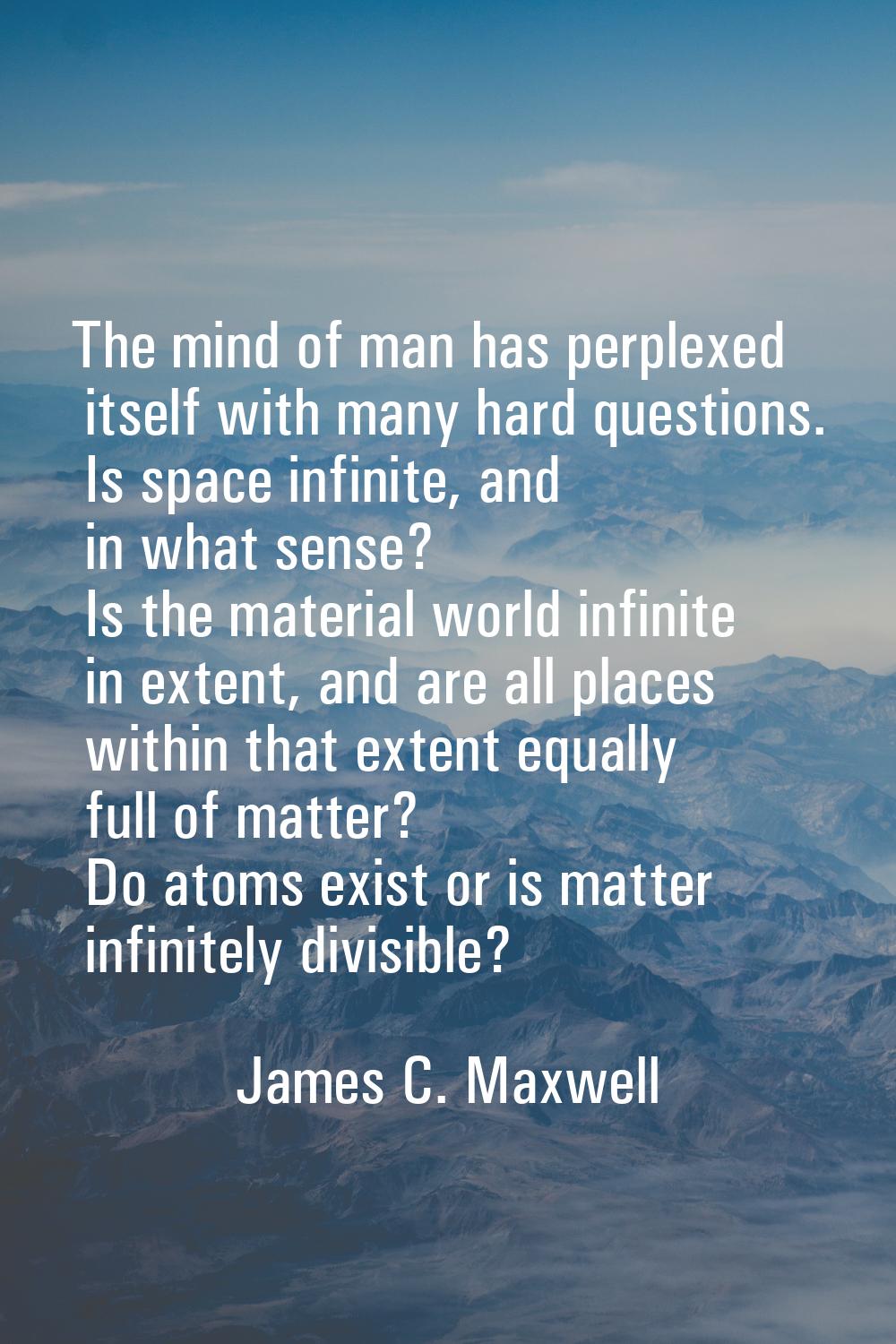 The mind of man has perplexed itself with many hard questions. Is space infinite, and in what sense
