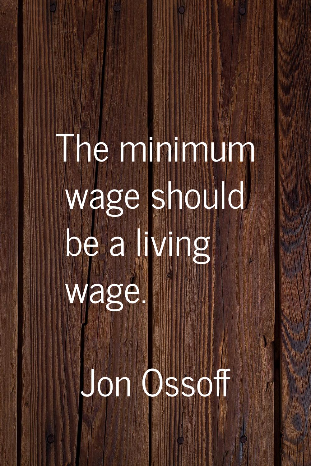 The minimum wage should be a living wage.