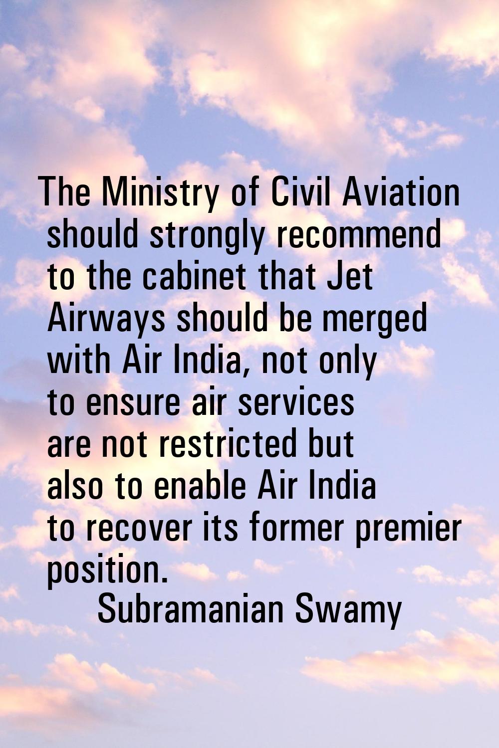 The Ministry of Civil Aviation should strongly recommend to the cabinet that Jet Airways should be 