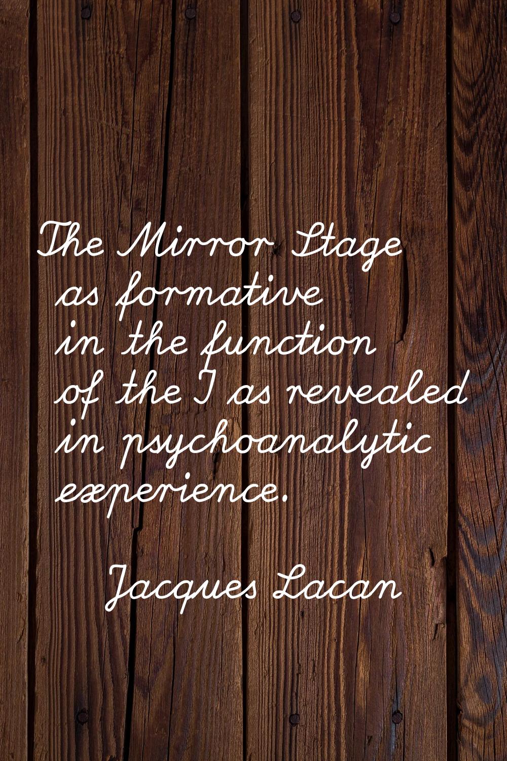 The Mirror Stage as formative in the function of the I as revealed in psychoanalytic experience.