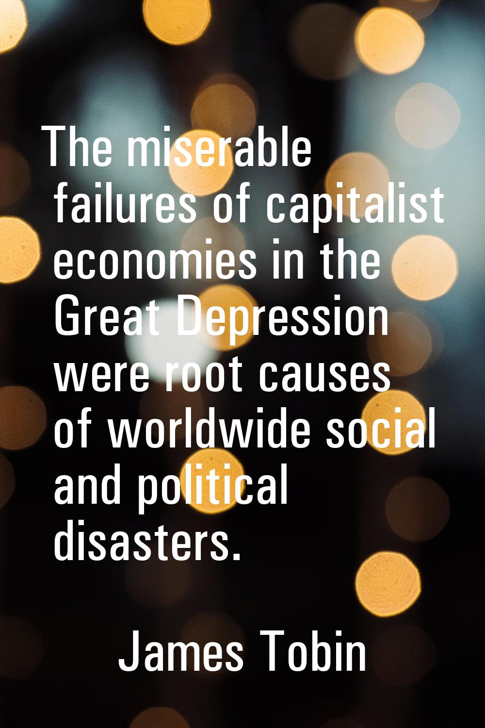 The miserable failures of capitalist economies in the Great Depression were root causes of worldwid