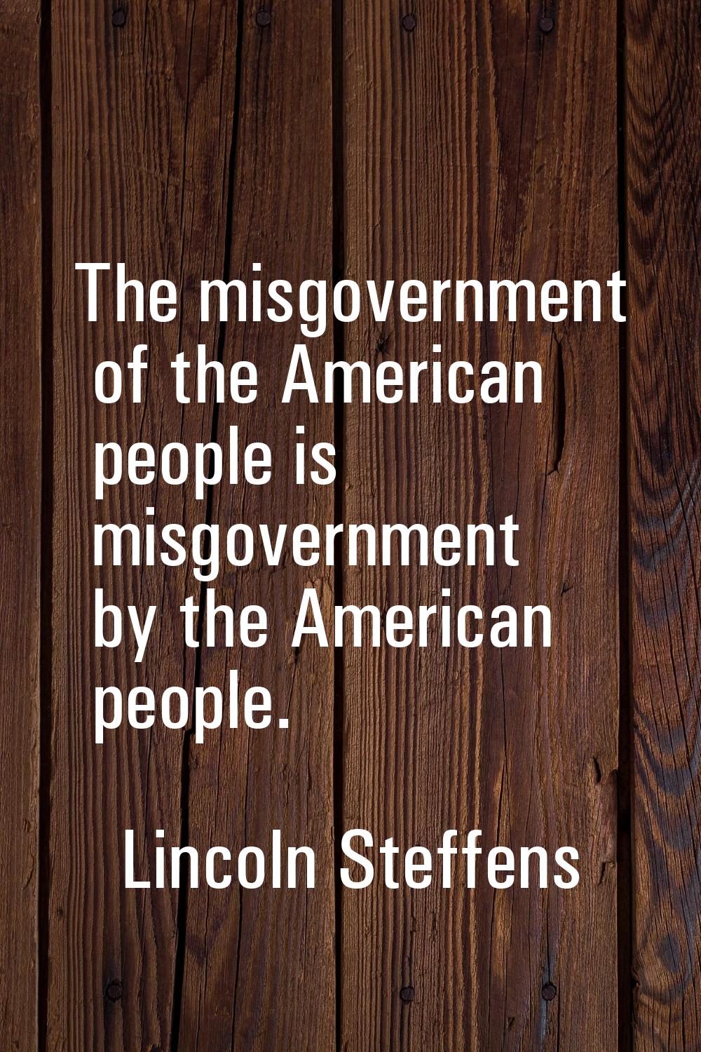 The misgovernment of the American people is misgovernment by the American people.