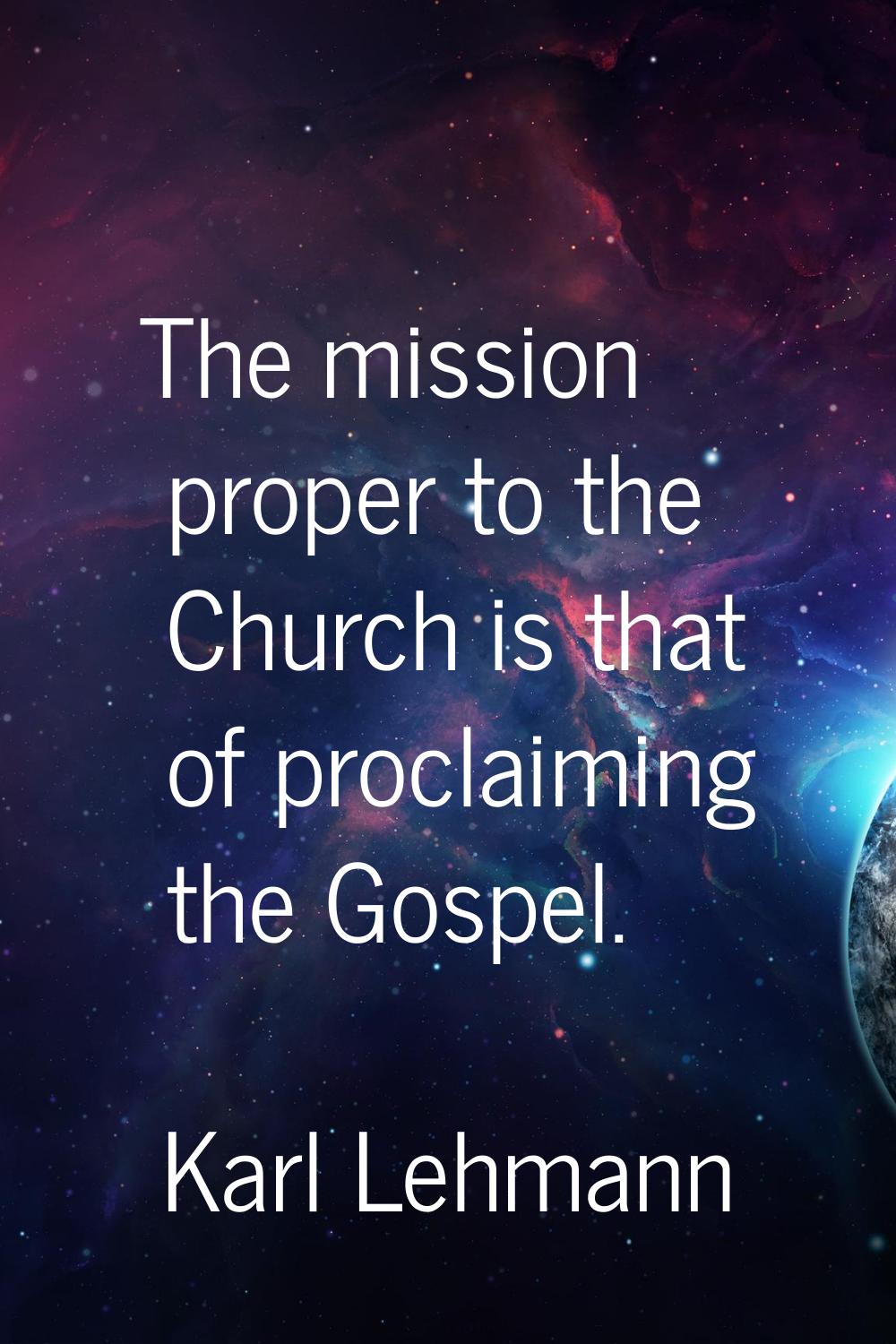 The mission proper to the Church is that of proclaiming the Gospel.