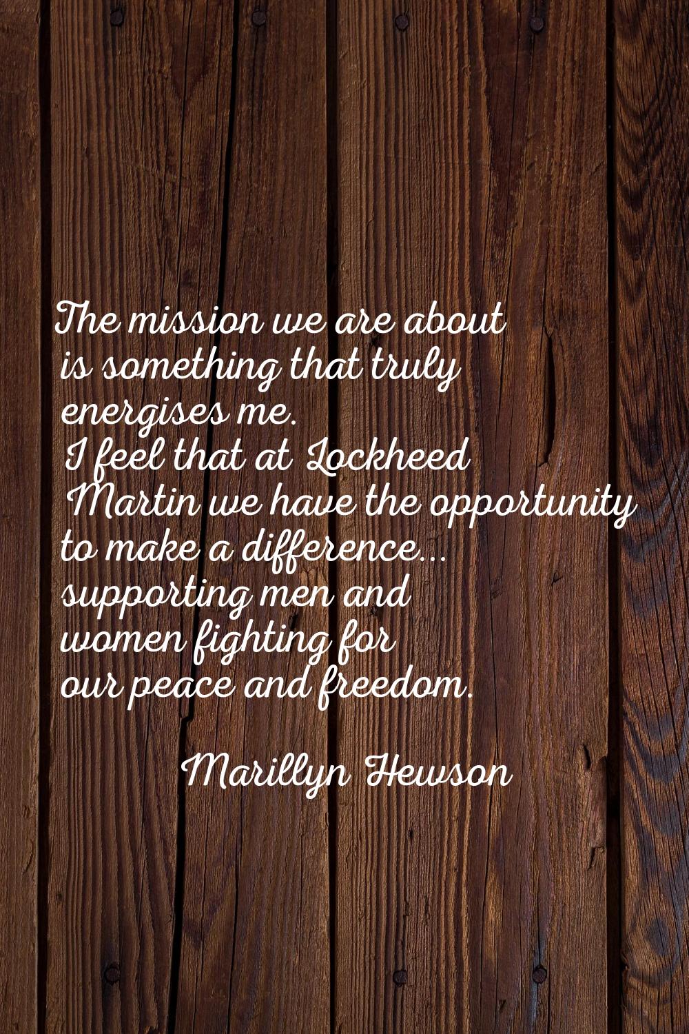 The mission we are about is something that truly energises me. I feel that at Lockheed Martin we ha