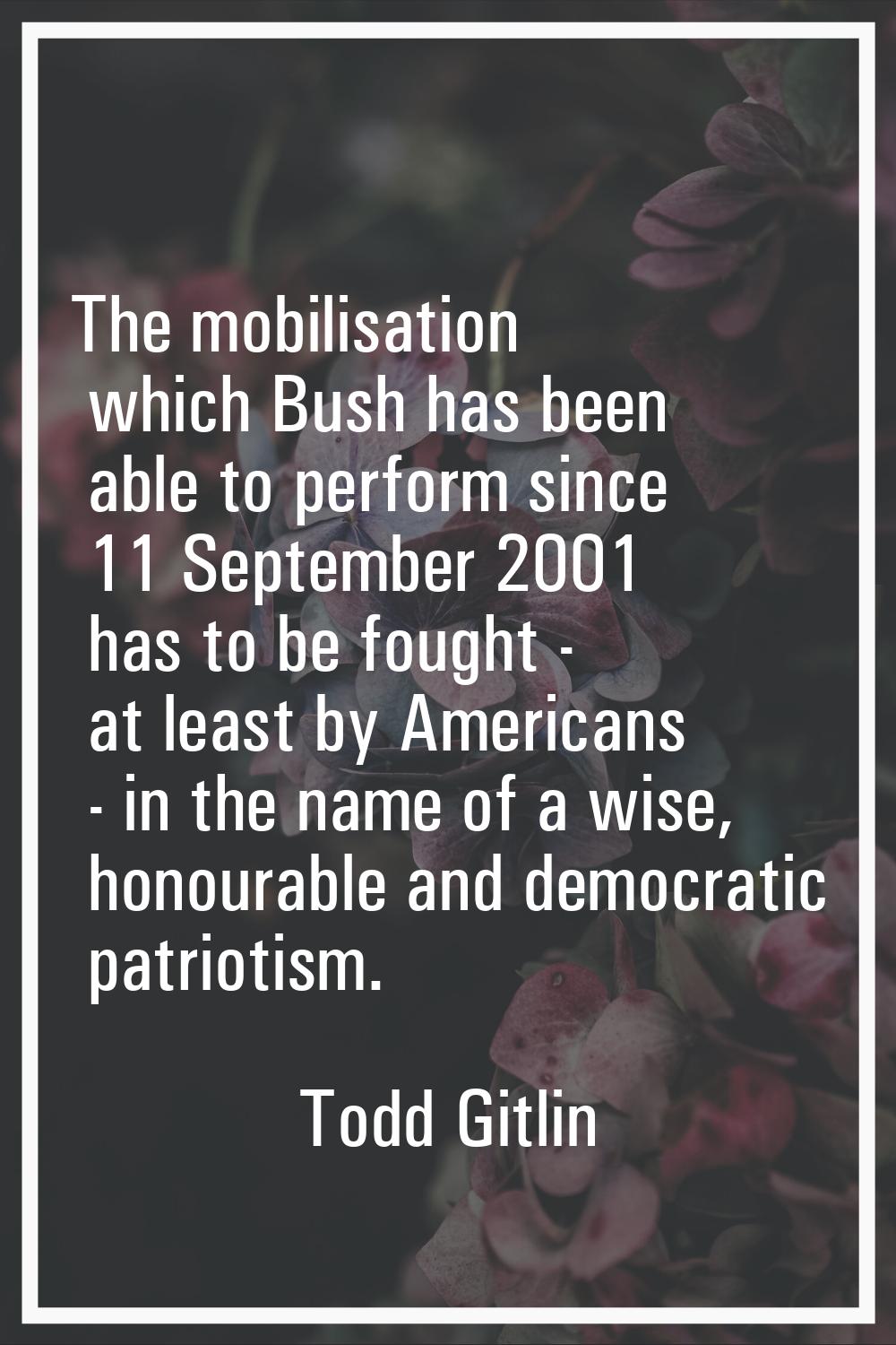 The mobilisation which Bush has been able to perform since 11 September 2001 has to be fought - at 